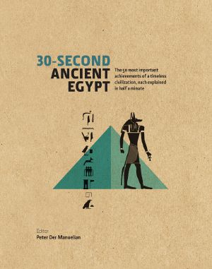 [30-Second 01] • 30-Second Ancient Egypt · the 50 Most Important Achievements of a Timeless Civilisation Each Explained in Half a Minute